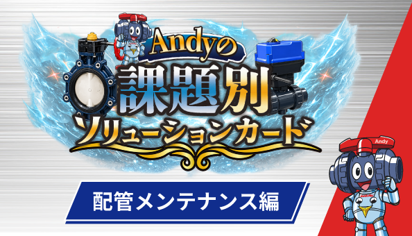 Andyの課題別ソリューションカード！【配管メンテナンス編】