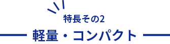 特長その2　軽量・コンパクト