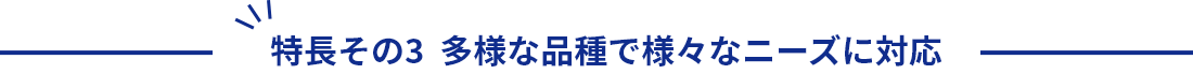 特長その3  多様な品種で様々なニーズに対応