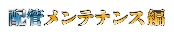 配管メンテナンス編