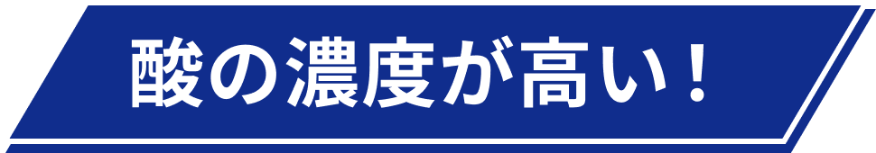 酸の濃度が高い！