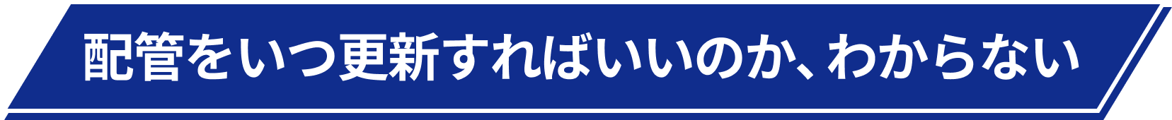 配管をいつ更新すればいいのか、わからない