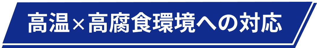 高温×高腐食環境への対応