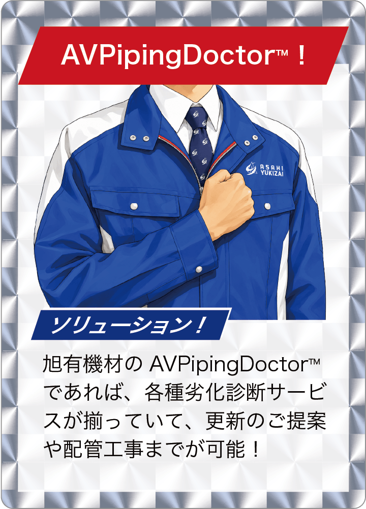 旭有機材のAVPipingDoctor™であれば、各種劣化診断サービスが揃っていて、更新のご提案や配管工事までが可能！