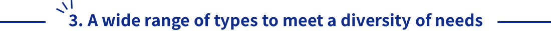 3. A wide range of types to meet a diversity of needs