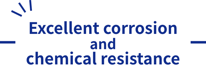 1. Excellent corrosion and chemical resistance