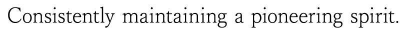 Consistently maintaining a pioneering spirit.