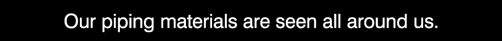 Our piping materials are seen all around us.